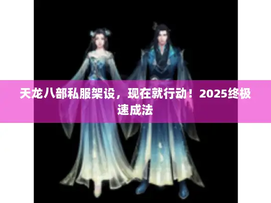 天龙八部私服架设,现在就行动!2025终极速成法 天龙八部私服架设,现在就行动!2025终极速成法