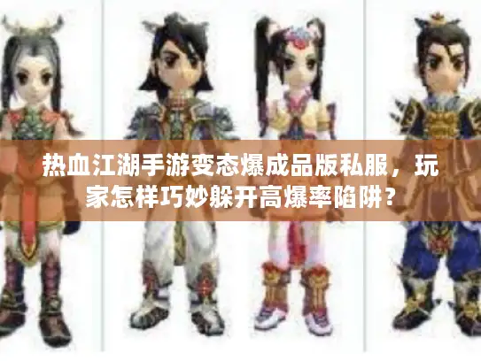 热血江湖手游变态爆成品版私服,玩家怎样巧妙躲开高爆率陷阱? 热血江湖手游变态爆成品版私服,玩家怎样巧妙躲开高爆率陷阱?