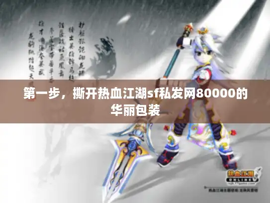 第一步，撕开热血江湖sf私发网80000的华丽包装