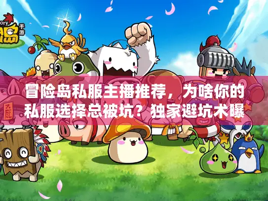 冒险岛私服主播推荐，为啥你的私服选择总被坑？独家避坑术曝光