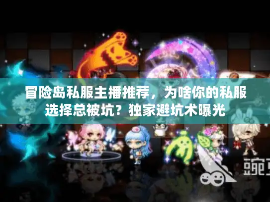冒险岛私服主播推荐，为啥你的私服选择总被坑？独家避坑术曝光