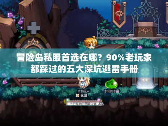 冒险岛私服首选在哪?90%老玩家都踩过的五大深坑避雷手册 冒险岛私服首选在哪?90%老玩家都踩过的五大深坑避雷手册