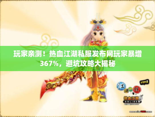 玩家亲测！热血江湖私服发布网玩家暴增367%，避坑攻略大揭秘