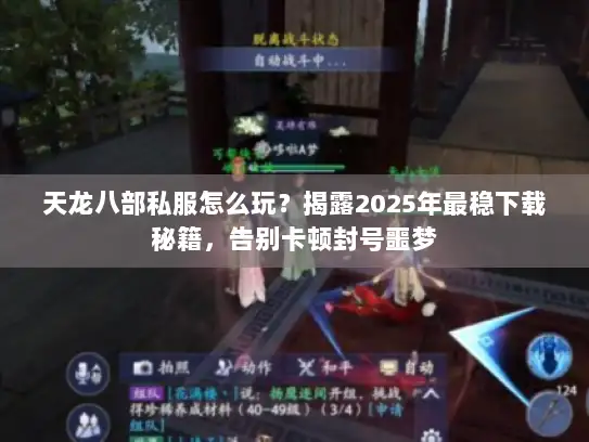 天龙八部私服怎么玩？揭露2025年最稳下载秘籍，告别卡顿封号噩梦