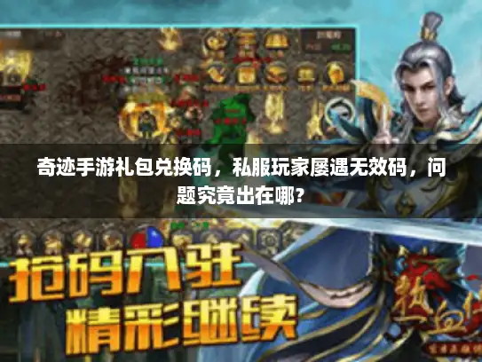 奇迹手游礼包兑换码,私服玩家屡遇无效码,问题究竟出在哪? 奇迹手游礼包兑换码,私服玩家屡遇无效码,问题究竟出在哪?