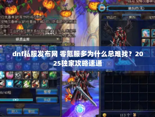 dnf私服发布网 零氪服多为什么总难找？2025独家攻略速通