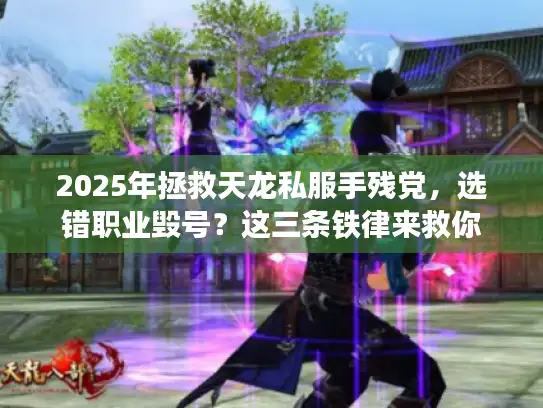 2025年拯救天龙私服手残党，选错职业毁号？这三条铁律来救你