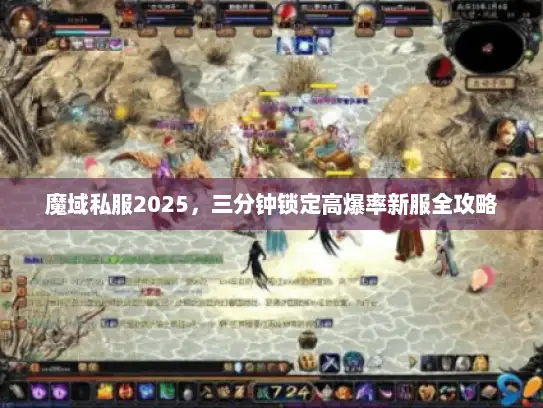 魔域私服2025,三分钟锁定高爆率新服全攻略 魔域私服2025,三分钟锁定高爆率新服全攻略
