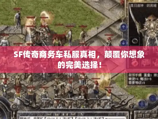 SF传奇商务车私服真相，颠覆你想象的完美选择！