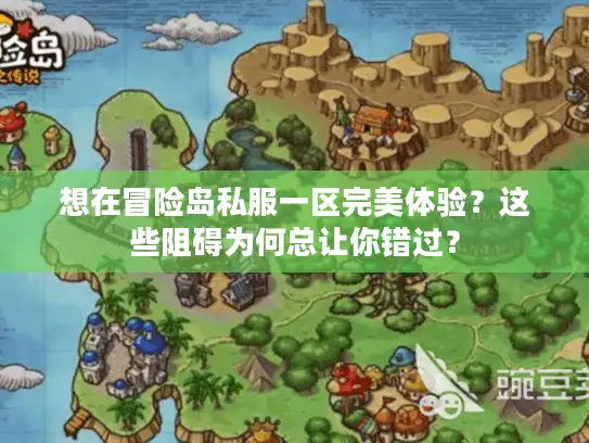 想在冒险岛私服一区完美体验？这些阻碍为何总让你错过？