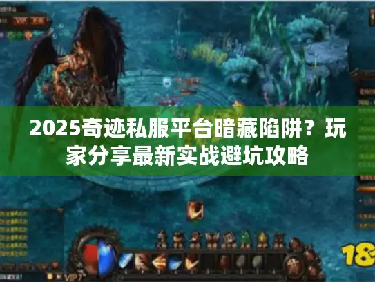 2025奇迹私服平台暗藏陷阱？玩家分享最新实战避坑攻略