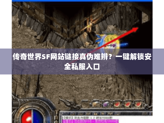 传奇世界SF网站链接真伪难辨？一键解锁安全私服入口