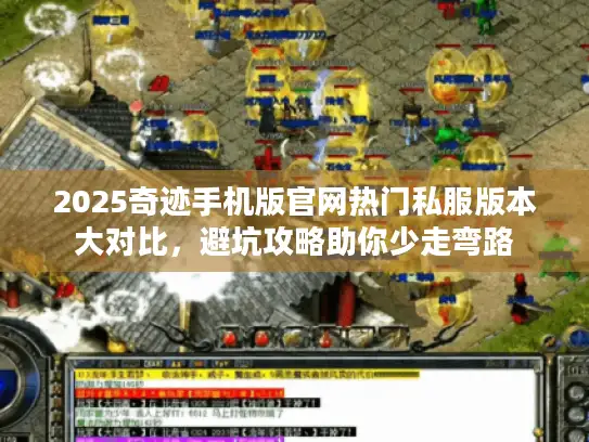 2025奇迹手机版官网热门私服版本大对比，避坑攻略助你少走弯路