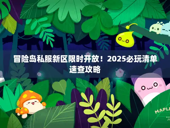 冒险岛私服新区限时开放！2025必玩清单速查攻略