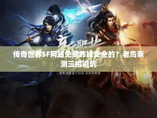 传奇世界SF网站免费咋找安全的？老鸟亲测三招避坑