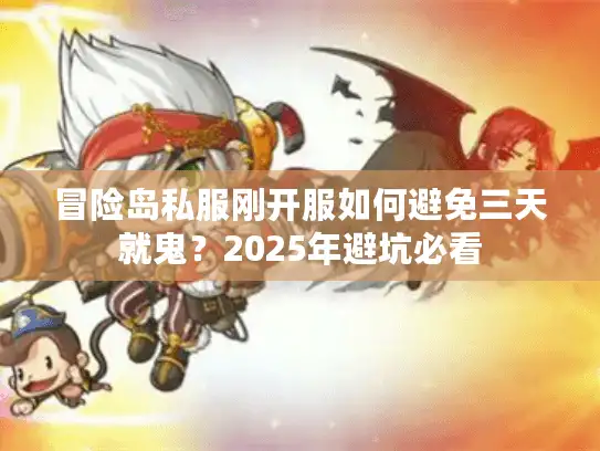 冒险岛私服刚开服如何避免三天就鬼?2025年避坑必看 冒险岛私服刚开服如何避免三天就鬼?2025年避坑必看