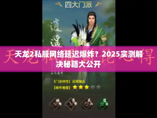 天龙2私服网络延迟爆炸？2025实测解决秘籍大公开