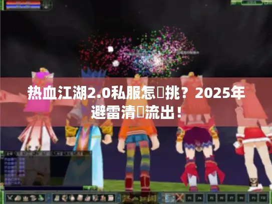 热血江湖2.0私服怎麼挑？2025年避雷清單流出！