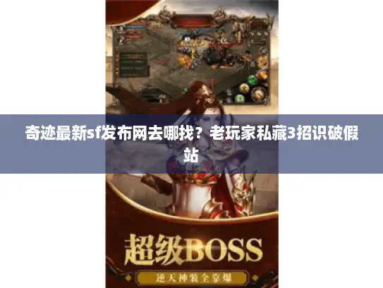 奇迹最新sf发布网去哪找？老玩家私藏3招识破假站