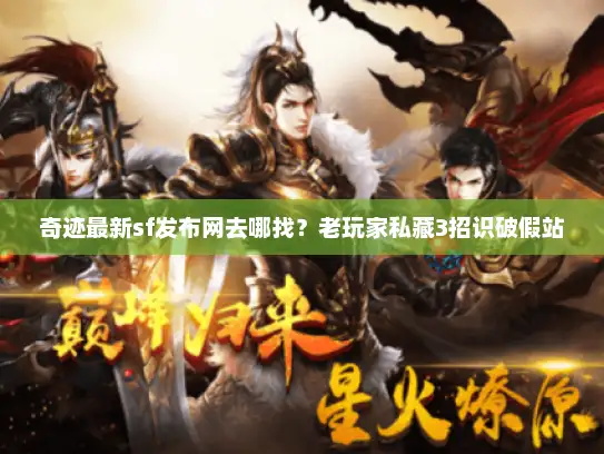 奇迹最新sf发布网去哪找？老玩家私藏3招识破假站