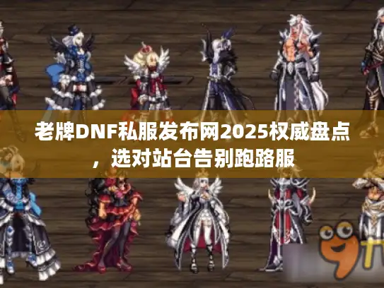 老牌DNF私服发布网2025权威盘点，选对站台告别跑路服