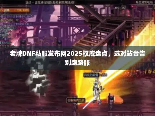老牌DNF私服发布网2025权威盘点，选对站台告别跑路服