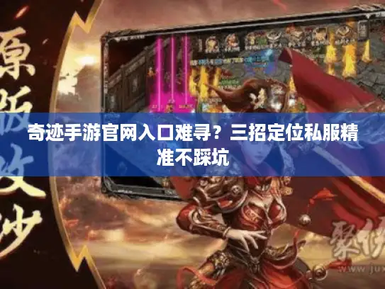 奇迹手游官网入口难寻?三招定位私服精准不踩坑 奇迹手游官网入口难寻?三招定位私服精准不踩坑