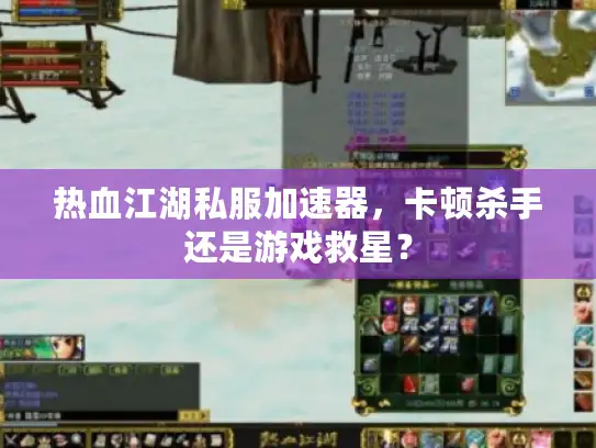 热血江湖私服加速器，卡顿杀手还是游戏救星？