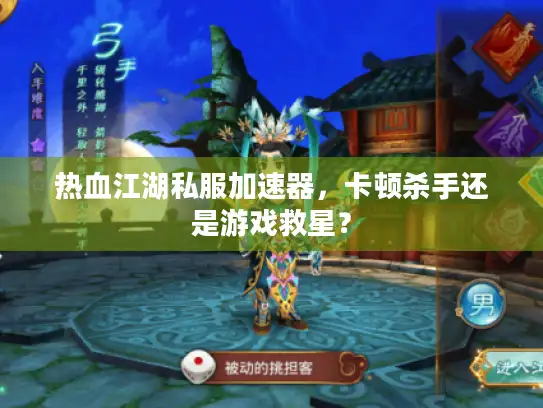 热血江湖私服加速器，卡顿杀手还是游戏救星？