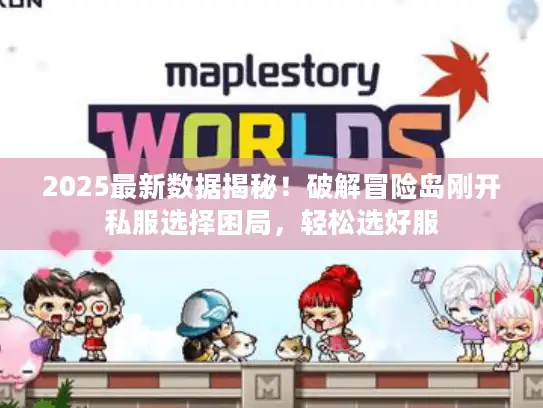 2025最新数据揭秘！破解冒险岛刚开私服选择困局，轻松选好服