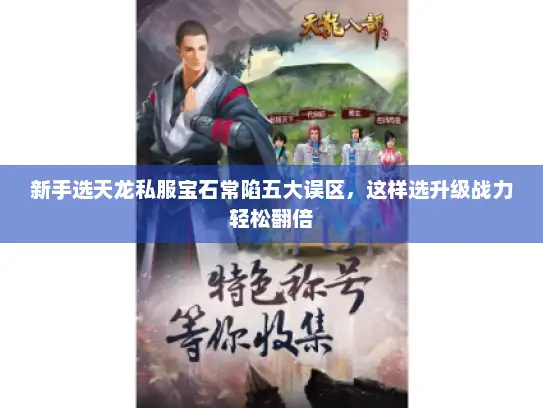 新手选天龙私服宝石常陷五大误区,这样选升级战力轻松翻倍 新手选天龙私服宝石常陷五大误区,这样选升级战力轻松翻倍