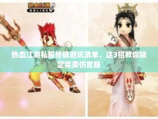 热血江湖私服终极避坑清单,这3招教你锁定完美仿官服 热血江湖私服终极避坑清单,这3招教你锁定完美仿官服