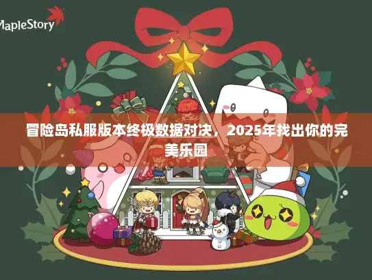冒险岛私服版本终极数据对决，2025年找出你的完美乐园