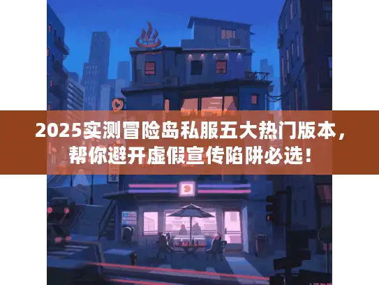 2025实测冒险岛私服五大热门版本,帮你避开虚假宣传陷阱必选! 2025实测冒险岛私服五大热门版本,帮你避开虚假宣传陷阱必选!
