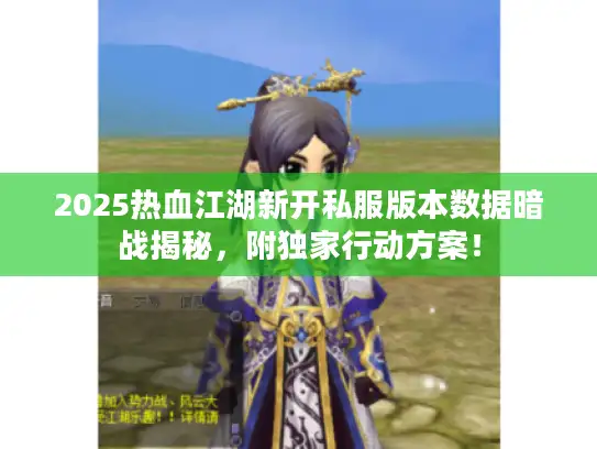 2025热血江湖新开私服版本数据暗战揭秘，附独家行动方案！