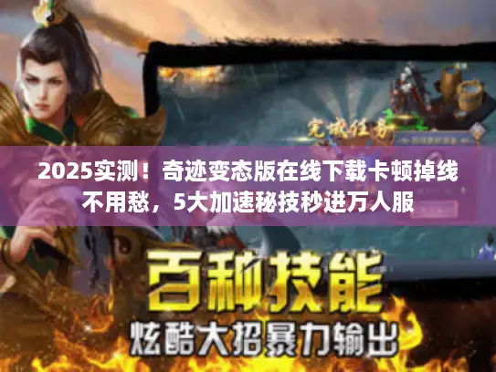 2025实测!奇迹变态版在线下载卡顿掉线不用愁,5大加速秘技秒进万人服 2025实测!奇迹变态版在线下载卡顿掉线不用愁,5大加速秘技秒进万人服