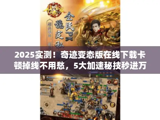 2025实测!奇迹变态版在线下载卡顿掉线不用愁,5大加速秘技秒进万人服 2025实测!奇迹变态版在线下载卡顿掉线不用愁,5大加速秘技秒进万人服