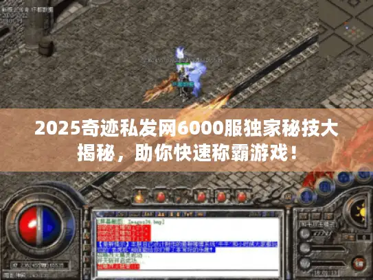 2025奇迹私发网6000服独家秘技大揭秘，助你快速称霸游戏！