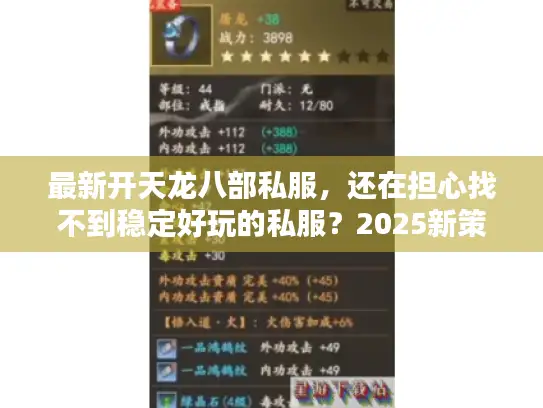 最新开天龙八部私服,还在担心找不到稳定好玩的私服?2025新策略大公开 最新开天龙八部私服,还在担心找不到稳定好玩的私服?2025新策略大公开