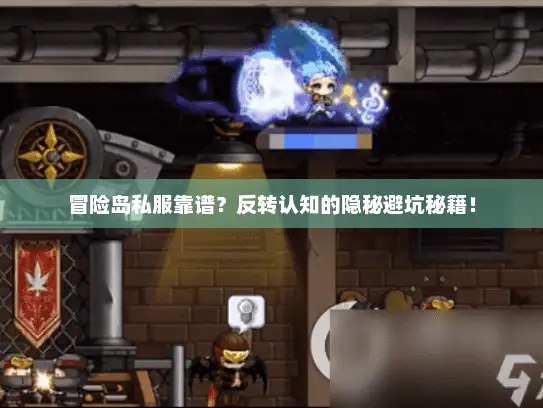 冒险岛私服靠谱？反转认知的隐秘避坑秘籍！