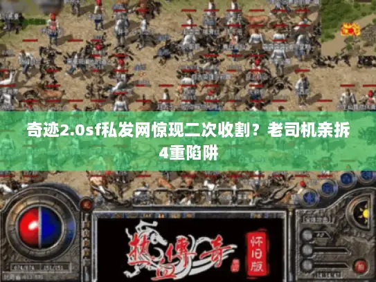 奇迹2.0sf私发网惊现二次收割？老司机亲拆4重陷阱