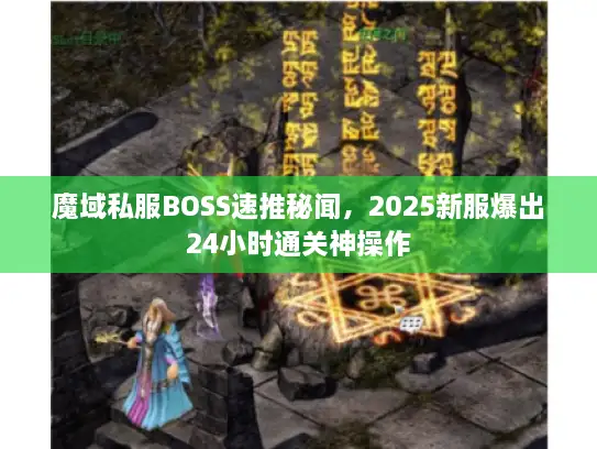 魔域私服BOSS速推秘闻，2025新服爆出24小时通关神操作