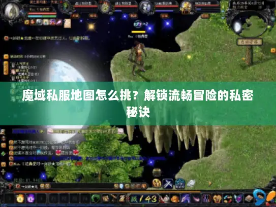 魔域私服地图怎么挑？解锁流畅冒险的私密秘诀