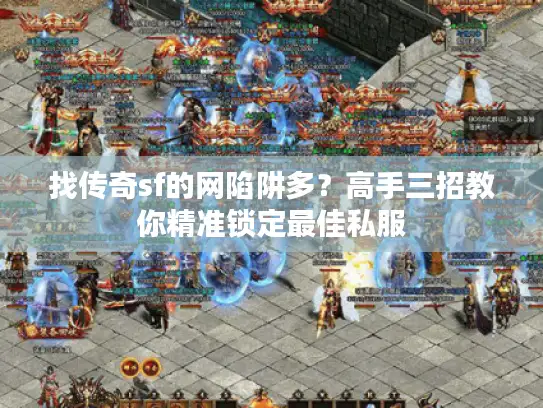 找传奇sf的网陷阱多？高手三招教你精准锁定最佳私服