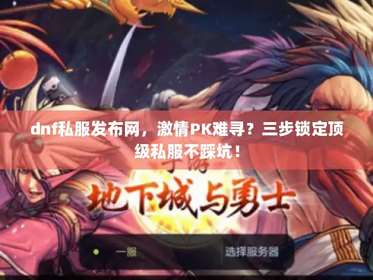 dnf私服发布网，激情PK难寻？三步锁定顶级私服不踩坑！