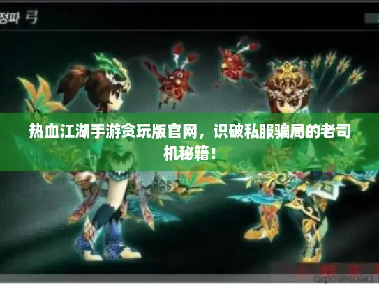 热血江湖手游贪玩版官网，识破私服骗局的老司机秘籍！