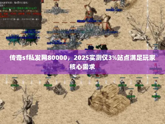 传奇sf私发网80000,2025实测仅3%站点满足玩家核心需求 传奇sf私发网80000,2025实测仅3%站点满足玩家核心需求