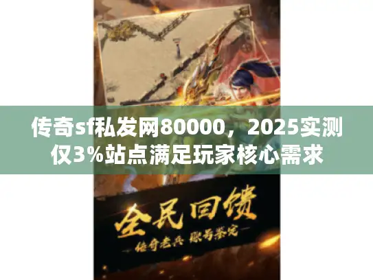 传奇sf私发网80000,2025实测仅3%站点满足玩家核心需求 传奇sf私发网80000,2025实测仅3%站点满足玩家核心需求