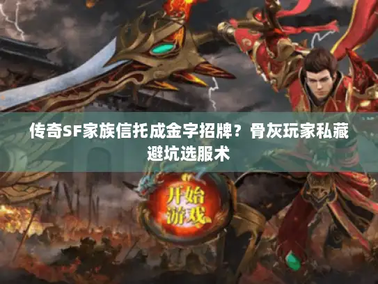 传奇SF家族信托成金字招牌？骨灰玩家私藏避坑选服术