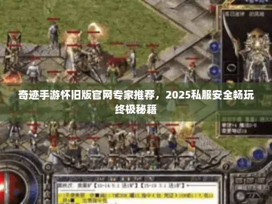 奇迹手游怀旧版官网专家推荐，2025私服安全畅玩终极秘籍